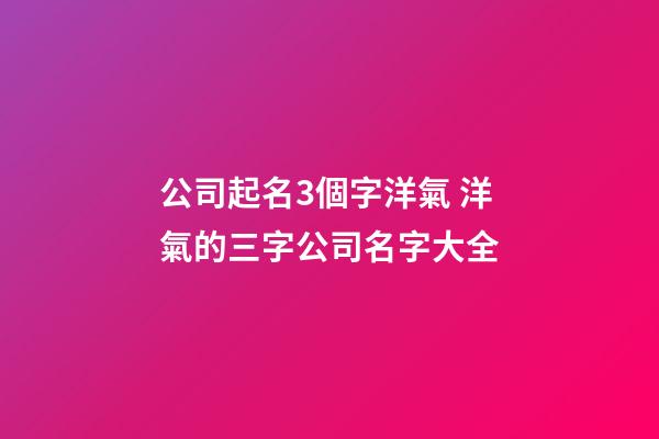 公司起名3個字洋氣 洋氣的三字公司名字大全-第1張-公司起名-玄機派
